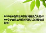 DNF守护者祭坛开放时间是几点介绍(DNF守护者祭坛开放时间是几点详细情况如何)