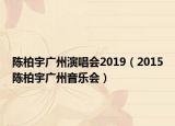 陈柏宇广州演唱会2019（2015陈柏宇广州音乐会）