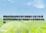 爱丽丝梦游仙境电影的片尾曲是什么歌介绍(爱丽丝梦游仙境电影的片尾曲是什么歌详细情况如何)