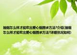 抽烟怎么样才能吹出爱心烟圈求方法?介绍(抽烟怎么样才能吹出爱心烟圈求方法?详细情况如何)