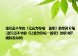 谁知道本兮的《让我为你唱一首歌》的歌词介绍(谁知道本兮的《让我为你唱一首歌》的歌词详细情况如何)