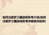 如何注册梦三国游戏账号介绍(如何注册梦三国游戏账号详细情况如何)