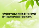 斗鱼直播中怎么开视频直播介绍(斗鱼直播中怎么开视频直播详细情况如何)