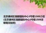 北京通州区瑞都国际中心3号楼1508介绍(北京通州区瑞都国际中心3号楼1508详细情况如何)