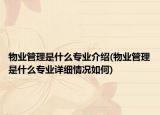 物业管理是什么专业介绍(物业管理是什么专业详细情况如何)