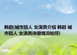 韩剧(城市猎人 女演员介绍 韩剧 城市猎人 女演员详细情况如何)