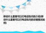 移动什么套餐可以打电话包月的介绍(移动什么套餐可以打电话包月的详细情况如何)