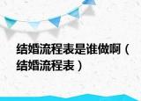 结婚流程表是谁做啊（结婚流程表）