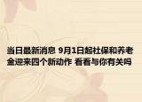 当日最新消息 9月1日起社保和养老金迎来四个新动作 看看与你有关吗