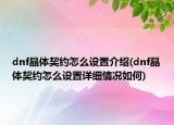 dnf晶体契约怎么设置介绍(dnf晶体契约怎么设置详细情况如何)