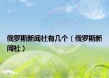 俄罗斯新闻社有几个（俄罗斯新闻社）