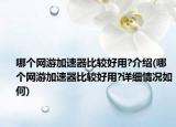 哪个网游加速器比较好用?介绍(哪个网游加速器比较好用?详细情况如何)
