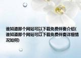 谁知道那个网站可以下载免费伴奏介绍(谁知道那个网站可以下载免费伴奏详细情况如何)