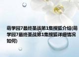 萌学园7最终圣战第1集搜狐介绍(萌学园7最终圣战第1集搜狐详细情况如何)