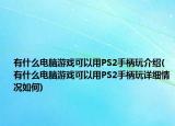 有什么电脑游戏可以用PS2手柄玩介绍(有什么电脑游戏可以用PS2手柄玩详细情况如何)