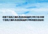 你那个街机三国礼包激活码是多少啊介绍(你那个街机三国礼包激活码是多少啊详细情况如何)