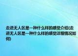 走进无人区是一种什么样的感觉介绍(走进无人区是一种什么样的感觉详细情况如何)