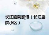 长江剧院影讯（长江剧院小区）