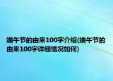 端午节的由来100字介绍(端午节的由来100字详细情况如何)