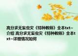 高分求无妄虫灾《特种教师》全本txt~介绍 高分求无妄虫灾《特种教师》全本txt~详细情况如何