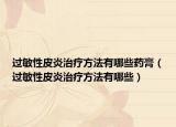 过敏性皮炎治疗方法有哪些药膏（过敏性皮炎治疗方法有哪些）