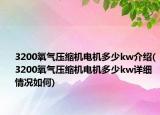3200氧气压缩机电机多少kw介绍(3200氧气压缩机电机多少kw详细情况如何)