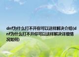dnf为什么打不开你可以这样解决介绍(dnf为什么打不开你可以这样解决详细情况如何)