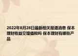 2022年8月28日最新相关报道消息 保本理财收益交增值税吗 保本理财有哪些产品