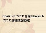 bbaiku(h 77031介绍 bbaiku h 77031详细情况如何)
