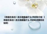 《恶魔在身边》的主题曲是什么(真好听介绍 《恶魔在身边》的主题曲是什么 真好听详细情况如何)