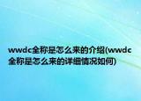 wwdc全称是怎么来的介绍(wwdc全称是怎么来的详细情况如何)