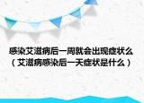 感染艾滋病后一周就会出现症状么（艾滋病感染后一天症状是什么）