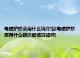 电磁炉炒菜用什么锅介绍(电磁炉炒菜用什么锅详细情况如何)