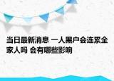 当日最新消息 一人黑户会连累全家人吗 会有哪些影响
