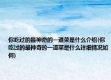 你吃过的最神奇的一道菜是什么介绍(你吃过的最神奇的一道菜是什么详细情况如何)