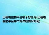 出租电脑的平台哪个好介绍(出租电脑的平台哪个好详细情况如何)
