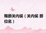 赐爵关内侯（关内侯 爵位名）