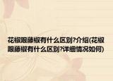 花椒跟藤椒有什么区别?介绍(花椒跟藤椒有什么区别?详细情况如何)
