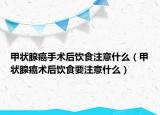 甲状腺癌手术后饮食注意什么（甲状腺癌术后饮食要注意什么）
