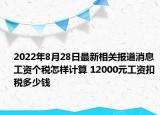 2022年8月28日最新相关报道消息 工资个税怎样计算 12000元工资扣税多少钱