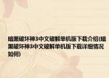 暗黑破坏神3中文破解单机版下载介绍(暗黑破坏神3中文破解单机版下载详细情况如何)