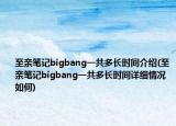 至亲笔记bigbang一共多长时间介绍(至亲笔记bigbang一共多长时间详细情况如何)