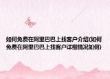 如何免费在阿里巴巴上找客户介绍(如何免费在阿里巴巴上找客户详细情况如何)