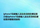 iphone7百度输入法完全访问在哪设置介绍(iphone7百度输入法完全访问在哪设置详细情况如何)