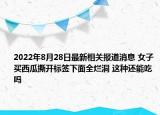 2022年8月28日最新相关报道消息 女子买西瓜撕开标签下面全烂洞 这种还能吃吗