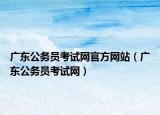 广东公务员考试网官方网站（广东公务员考试网）
