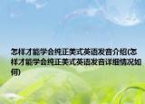 怎样才能学会纯正美式英语发音介绍(怎样才能学会纯正美式英语发音详细情况如何)