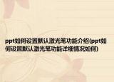 ppt如何设置默认激光笔功能介绍(ppt如何设置默认激光笔功能详细情况如何)