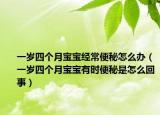 一岁四个月宝宝经常便秘怎么办（一岁四个月宝宝有时便秘是怎么回事）