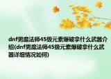 dnf男魔法师45级元素爆破拿什么武器介绍(dnf男魔法师45级元素爆破拿什么武器详细情况如何)